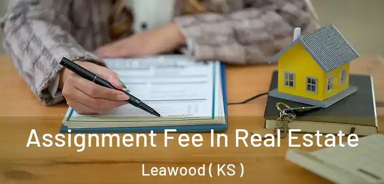  Assignment Fee In Real Estate Leawood ( KS )