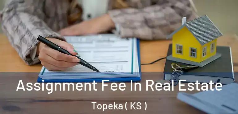  Assignment Fee In Real Estate Topeka ( KS )