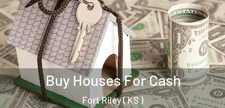  Buy Houses For Cash Fort Riley ( KS )