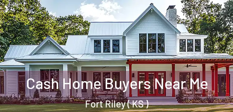  Cash Home Buyers Near Me Fort Riley ( KS )