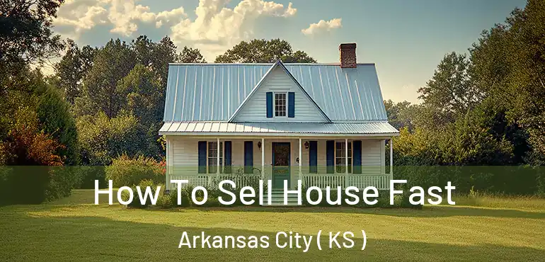  How To Sell House Fast Arkansas City ( KS )