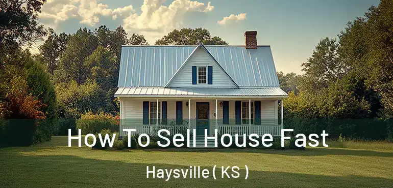  How To Sell House Fast Haysville ( KS )