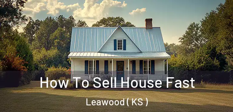  How To Sell House Fast Leawood ( KS )