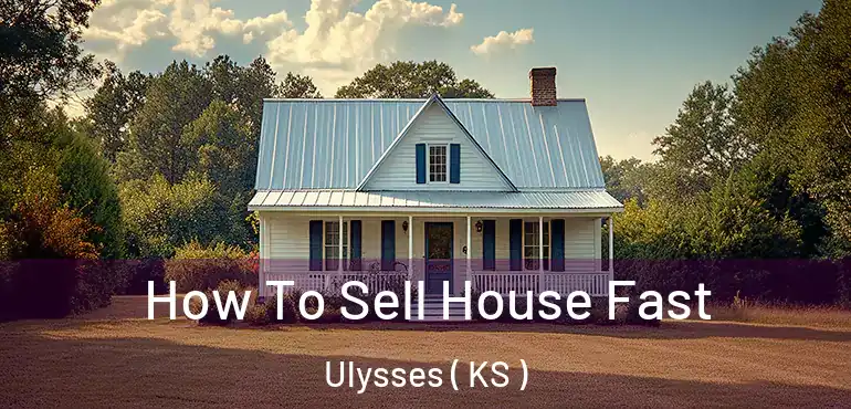  How To Sell House Fast Ulysses ( KS )
