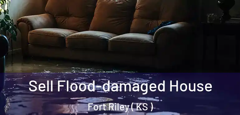  Sell Flood-damaged House Fort Riley ( KS )