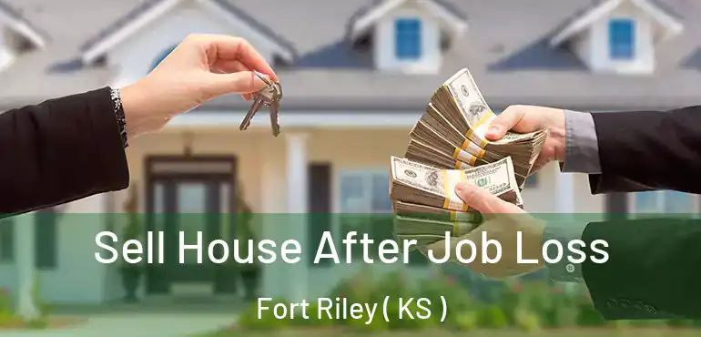  Sell House After Job Loss Fort Riley ( KS )