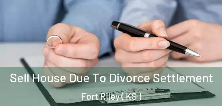  Sell House Due To Divorce Settlement Fort Riley ( KS )