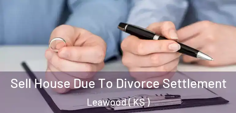  Sell House Due To Divorce Settlement Leawood ( KS )