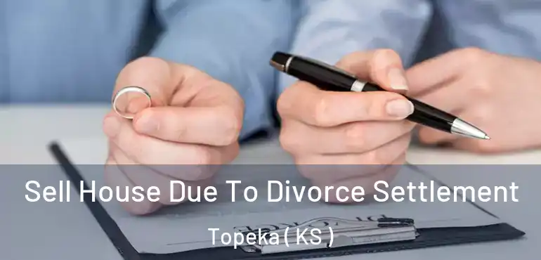  Sell House Due To Divorce Settlement Topeka ( KS )