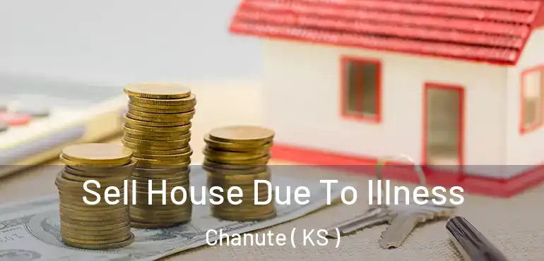  Sell House Due To Illness Chanute ( KS )