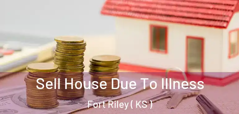  Sell House Due To Illness Fort Riley ( KS )