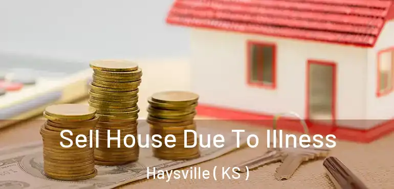  Sell House Due To Illness Haysville ( KS )