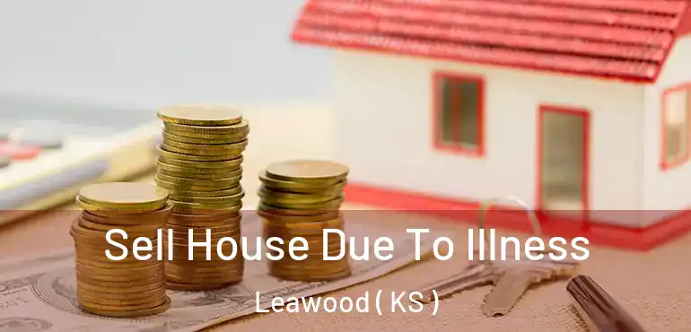  Sell House Due To Illness Leawood ( KS )