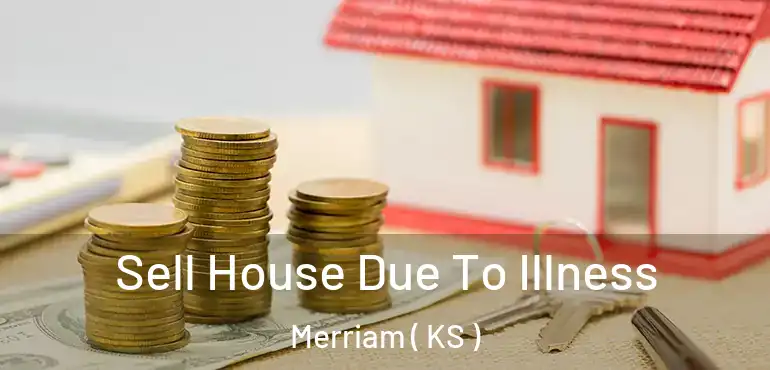  Sell House Due To Illness Merriam ( KS )