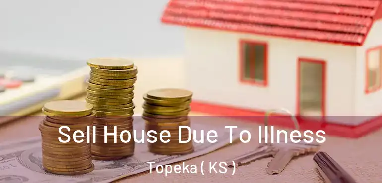  Sell House Due To Illness Topeka ( KS )