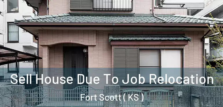  Sell House Due To Job Relocation Fort Scott ( KS )