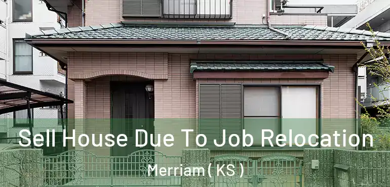  Sell House Due To Job Relocation Merriam ( KS )