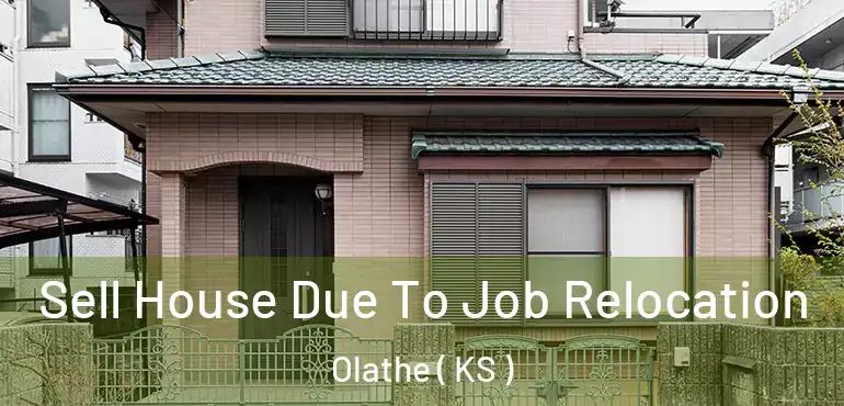  Sell House Due To Job Relocation Olathe ( KS )