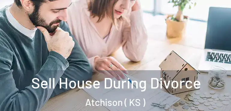  Sell House During Divorce Atchison ( KS )