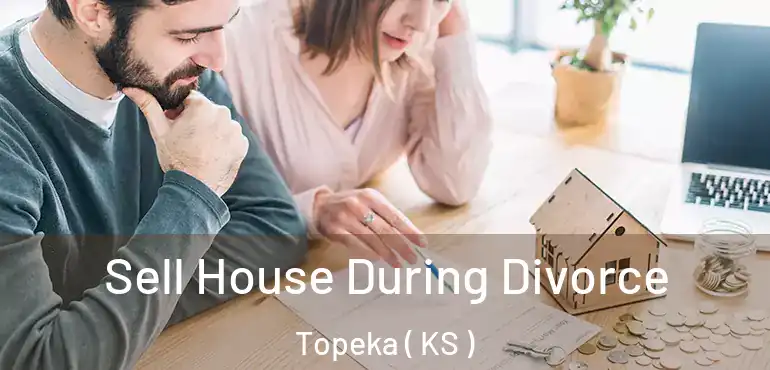  Sell House During Divorce Topeka ( KS )