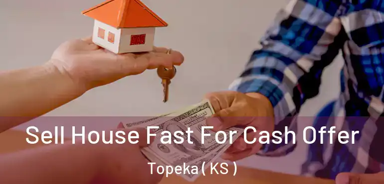  Sell House Fast For Cash Offer Topeka ( KS )