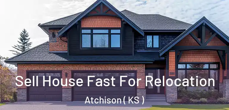  Sell House Fast For Relocation Atchison ( KS )