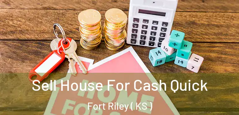  Sell House For Cash Quick Fort Riley ( KS )