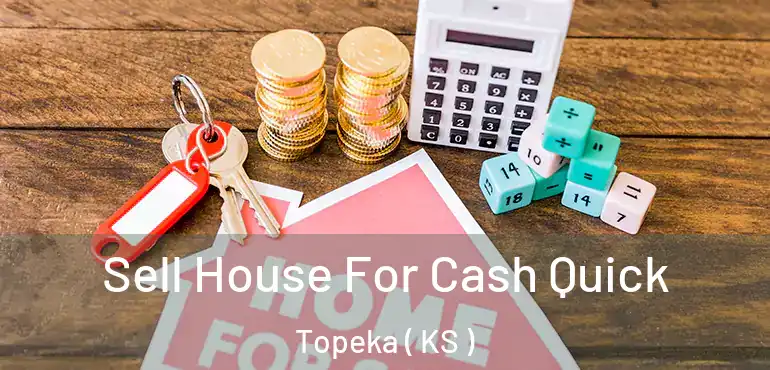  Sell House For Cash Quick Topeka ( KS )