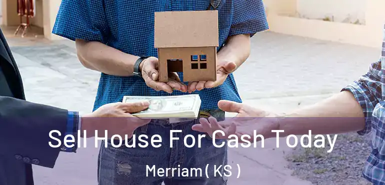  Sell House For Cash Today Merriam ( KS )