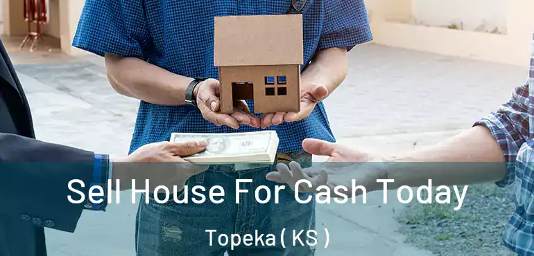  Sell House For Cash Today Topeka ( KS )