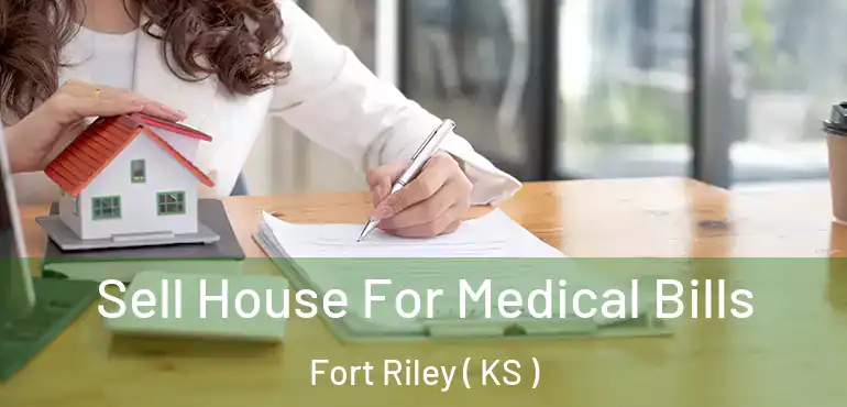  Sell House For Medical Bills Fort Riley ( KS )