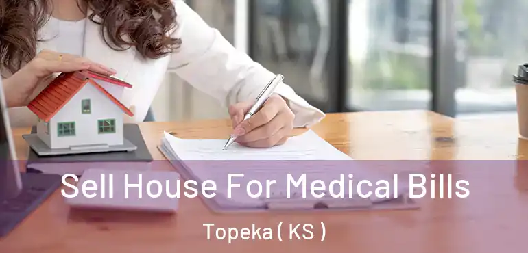  Sell House For Medical Bills Topeka ( KS )