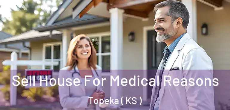  Sell House For Medical Reasons Topeka ( KS )