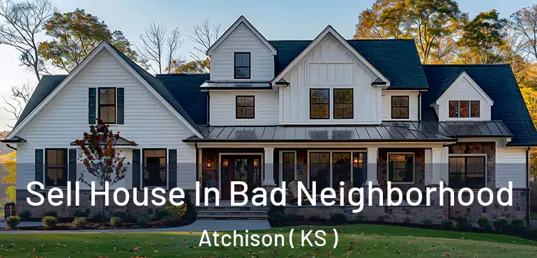  Sell House In Bad Neighborhood Atchison ( KS )