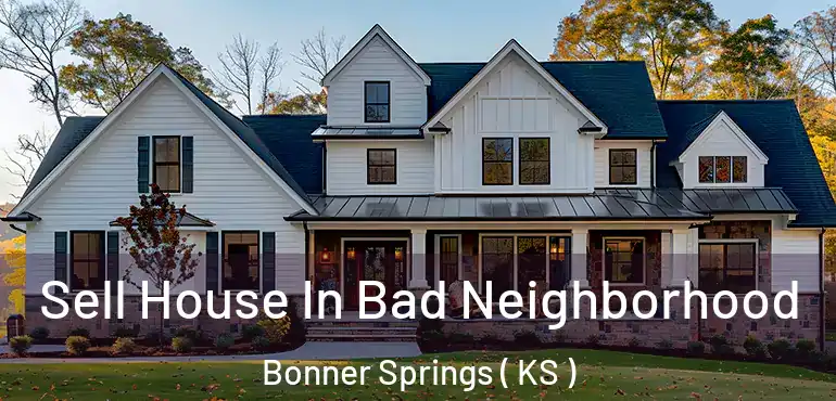  Sell House In Bad Neighborhood Bonner Springs ( KS )