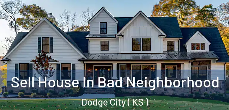  Sell House In Bad Neighborhood Dodge City ( KS )