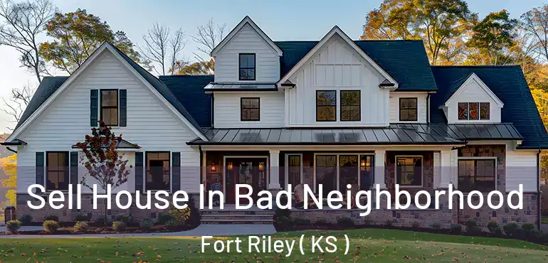  Sell House In Bad Neighborhood Fort Riley ( KS )