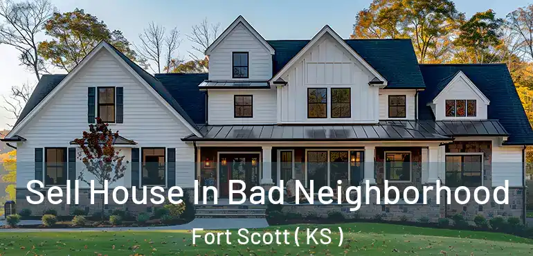  Sell House In Bad Neighborhood Fort Scott ( KS )
