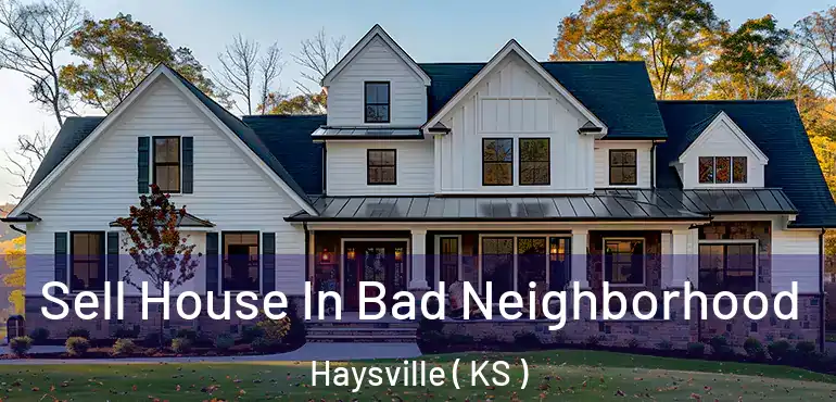  Sell House In Bad Neighborhood Haysville ( KS )