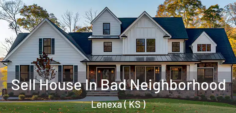  Sell House In Bad Neighborhood Lenexa ( KS )