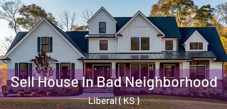  Sell House In Bad Neighborhood Liberal ( KS )