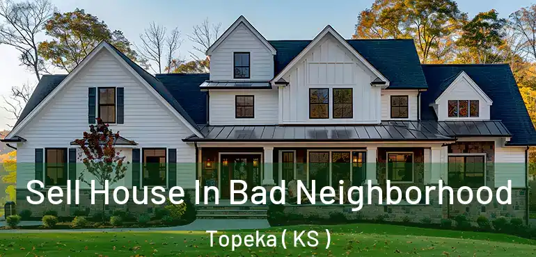  Sell House In Bad Neighborhood Topeka ( KS )