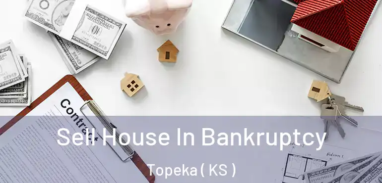  Sell House In Bankruptcy Topeka ( KS )