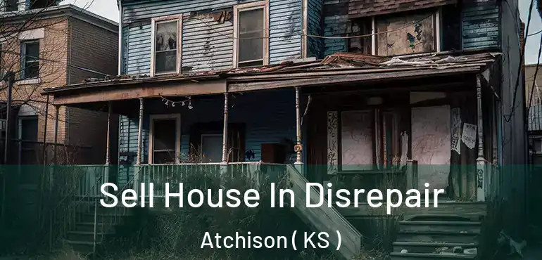  Sell House In Disrepair Atchison ( KS )
