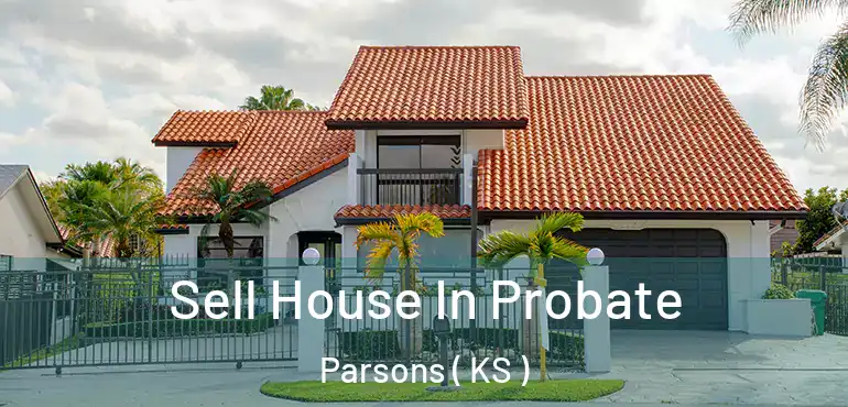  Sell House In Probate Parsons ( KS )