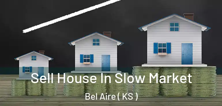  Sell House In Slow Market Bel Aire ( KS )