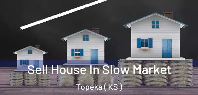 Sell House In Slow Market Topeka ( KS )
