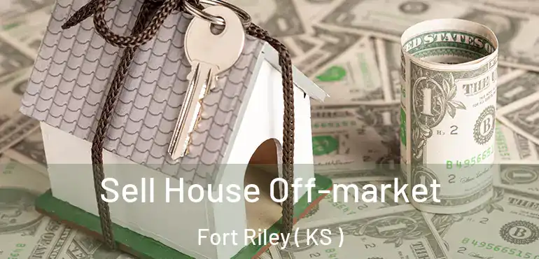  Sell House Off-market Fort Riley ( KS )