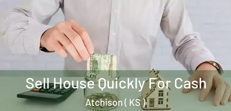  Sell House Quickly For Cash Atchison ( KS )