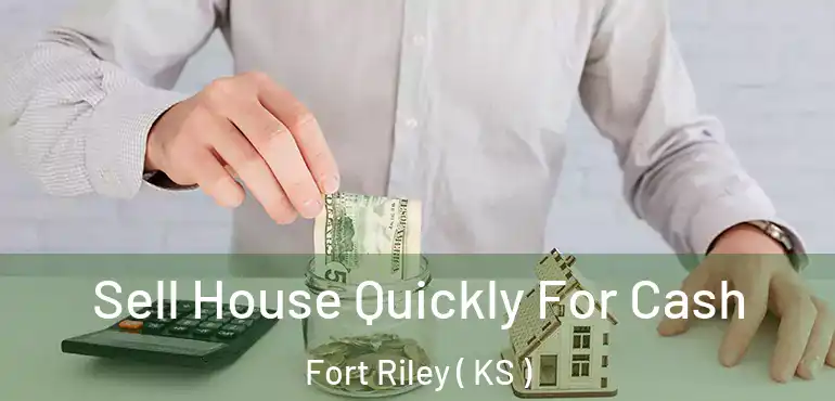  Sell House Quickly For Cash Fort Riley ( KS )